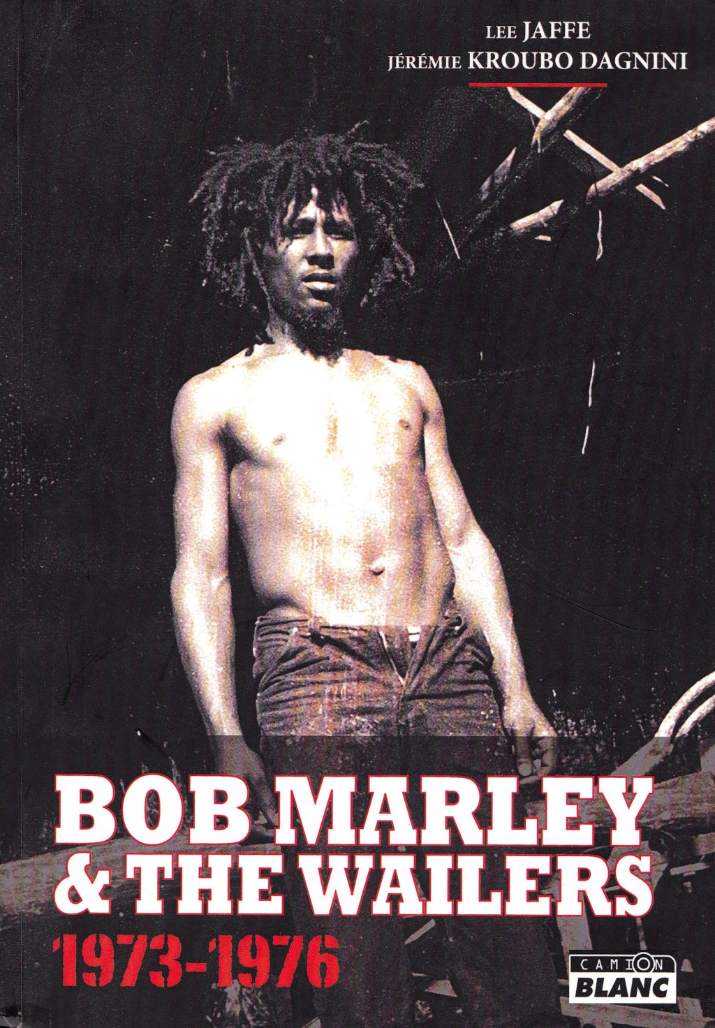 Bob Marley & The Wailers – 1973-1976. – Lee Jaffe et Jérémie Kroubo Dagnini. Camion&nbsp;Blanc